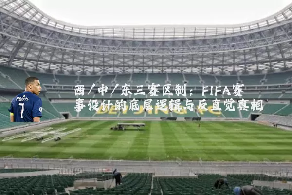 西/中/东三赛区制：FIFA赛事设计的底层逻辑与反直觉真相