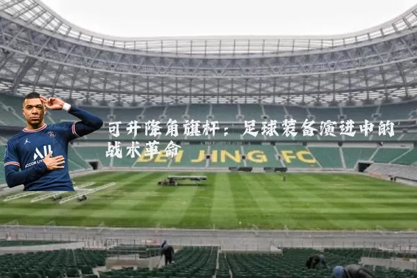 可升降角旗杆：足球装备演进中的战术革命