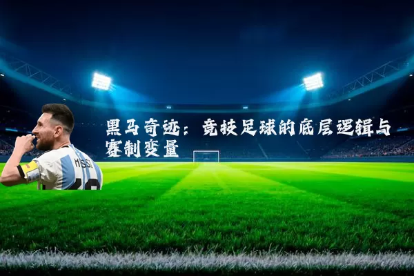 黑马奇迹：竞技足球的底层逻辑与赛制变量