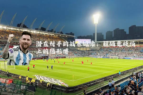 潜在对手的战术镜像：解码竞技场上的隐形博弈