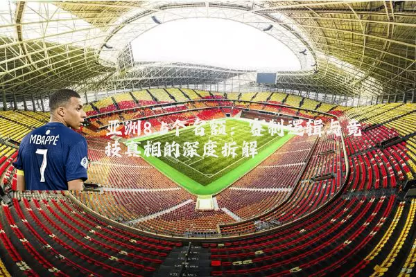 亚洲8.5个名额：赛制逻辑与竞技真相的深度拆解