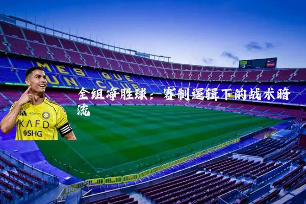 全组净胜球：赛制逻辑下的战术暗流