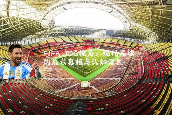 FIFA TSG视角：现代足球的战术真相与认知误区