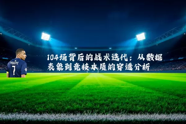 104场背后的战术迭代：从数据表象到竞技本质的穿透分析
