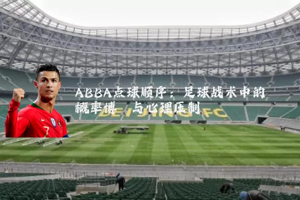 ABBA点球顺序：足球战术中的概率博弈与心理压制