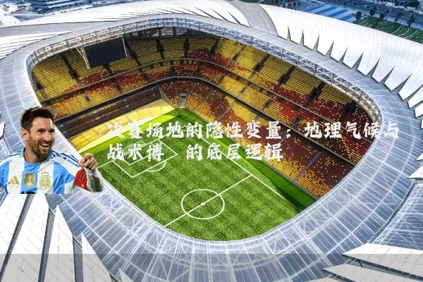 决赛场地的隐性变量：地理气候与战术博弈的底层逻辑