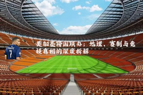 美加墨跨国联办：地理、赛制与竞技真相的深度拆解