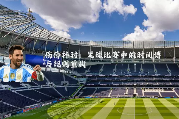 伤停补时:足球比赛中的时间博弈与规则重构