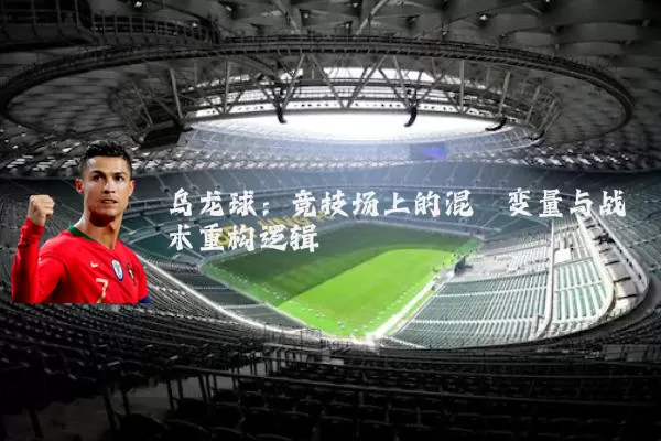 乌龙球:竞技场上的混沌变量与战术重构逻辑