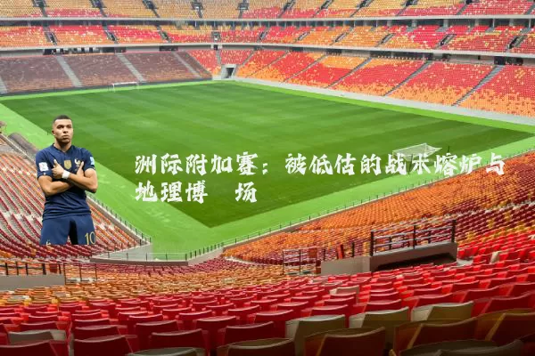 洲际附加赛：被低估的战术熔炉与地理博弈场