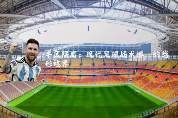 半区隔离：现代足球战术博弈的隐形边界