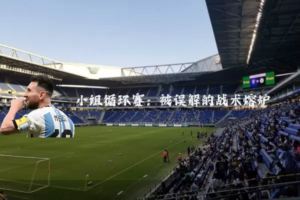 小组循环赛：被误解的战术熔炉