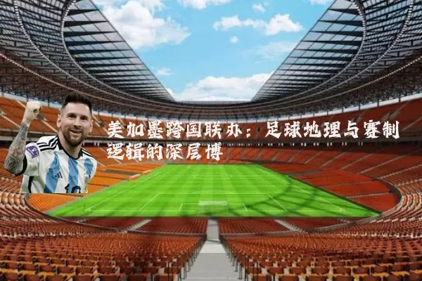 美加墨跨国联办：足球地理与赛制逻辑的深层博弈