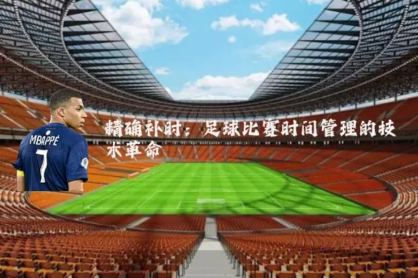 精确补时:足球比赛时间管理的技术革命
