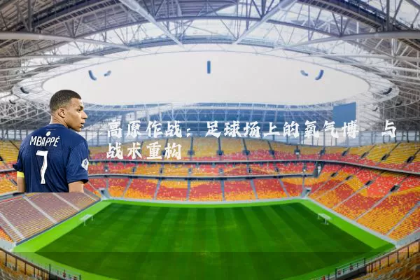 高原作战：足球场上的氧气博弈与战术重构