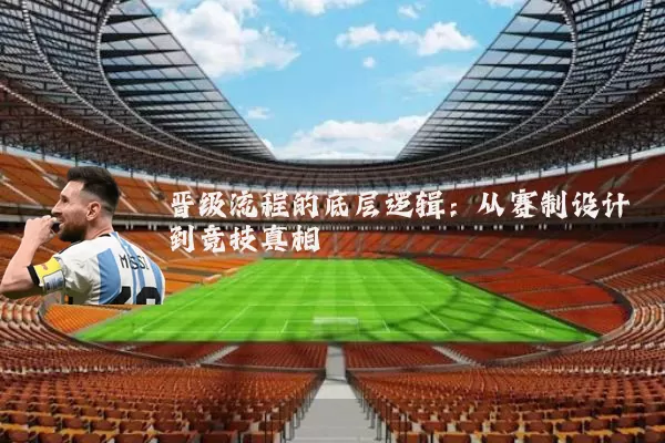 晋级流程的底层逻辑：从赛制设计到竞技真相